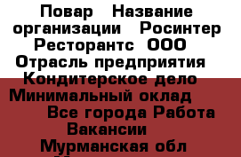 Повар › Название организации ­ Росинтер Ресторантс, ООО › Отрасль предприятия ­ Кондитерское дело › Минимальный оклад ­ 25 000 - Все города Работа » Вакансии   . Мурманская обл.,Мончегорск г.